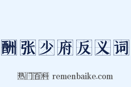 酬张少府反义词是什么意思的图片